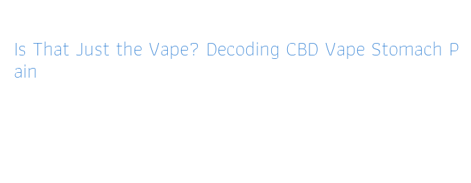 Is That Just the Vape? Decoding CBD Vape Stomach Pain